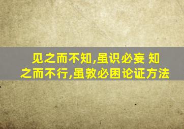 见之而不知,虽识必妄 知之而不行,虽敦必困论证方法